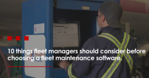 10 things fleet managers should consider before choosing a fleet maintenance software