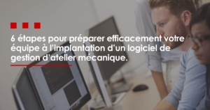 6 étapes pour préparer efficacement votre équipe à l’implantation d’un logiciel de gestion d’atelier mécanique